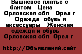 Вишневое платье с бантом › Цена ­ 800 - Орловская обл., Орел г. Одежда, обувь и аксессуары » Женская одежда и обувь   . Орловская обл.,Орел г.